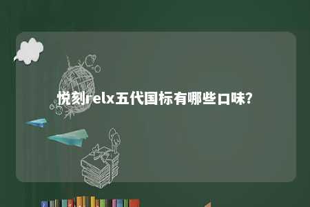 悦刻relx五代国标有哪些口味？ 